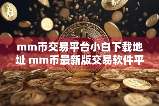 mm币交易平台小白下载地址 mm币最新版交易软件平台