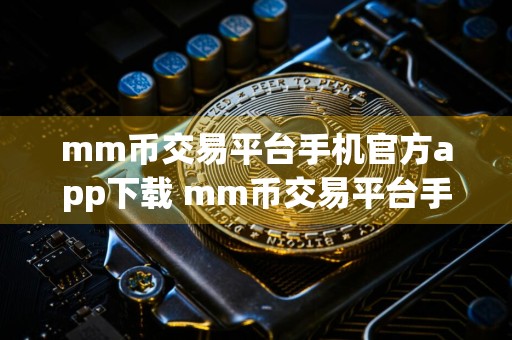 mm币交易平台手机官方app下载 mm币交易平台手机app官方版下载