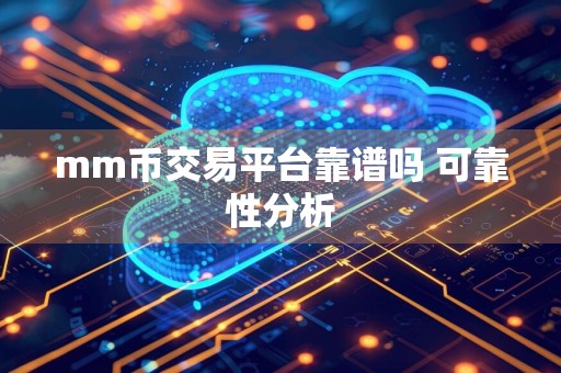 mm币交易平台靠谱吗 可靠性分析