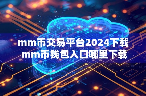 mm币交易平台2024下载 mm币钱包入口哪里下载