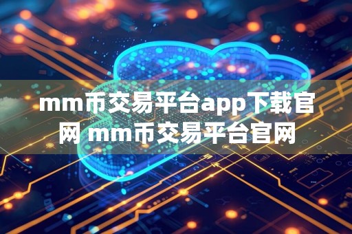 mm币交易平台app下载官网 mm币交易平台官网