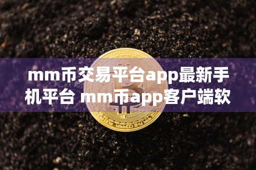 mm币交易平台app最新手机平台 mm币app客户端软件下载