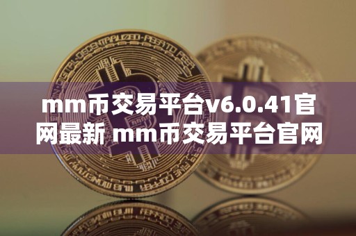mm币交易平台v6.0.41官网最新 mm币交易平台官网APP下载安卓