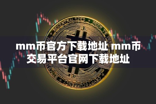mm币官方下载地址 mm币交易平台官网下载地址