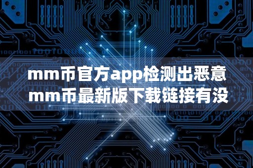 mm币官方app检测出恶意 mm币最新版下载链接有没有