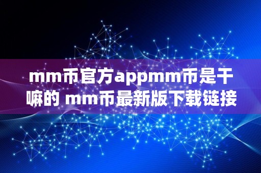 mm币官方appmm币是干嘛的 mm币最新版下载链接打不开