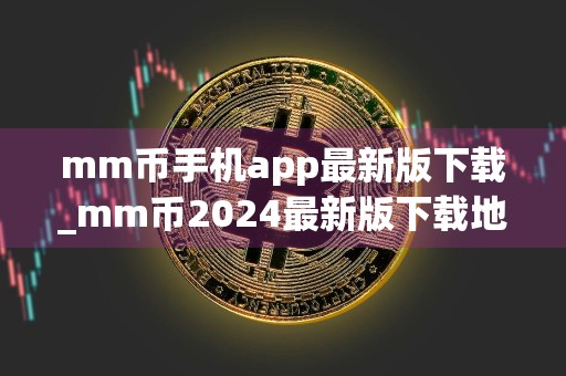 mm币手机app最新版下载_mm币2024最新版下载地址