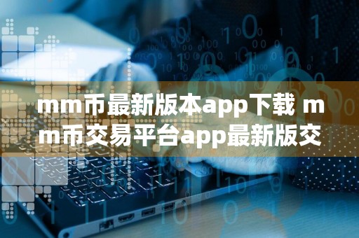 mm币最新版本app下载 mm币交易平台app最新版交易平台