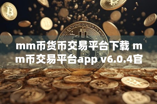 mm币货币交易平台下载 mm币交易平台app v6.0.4官网下载