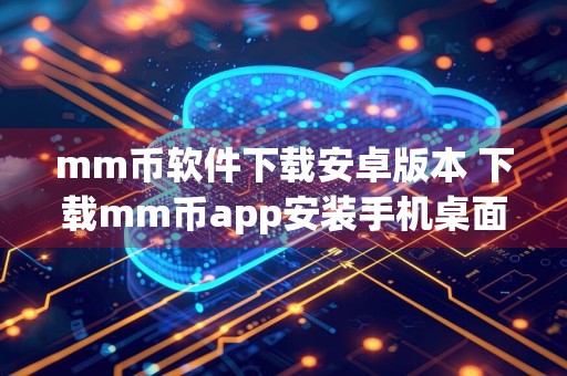 mm币软件下载安卓版本 下载mm币app安装手机桌面