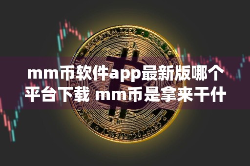 mm币软件app最新版哪个平台下载 mm币是拿来干什么用的