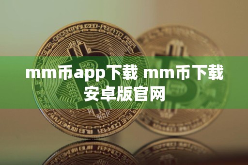 mm币app下载 mm币下载安卓版官网