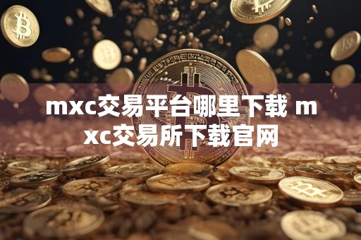 mxc交易平台哪里下载 mxc交易所下载官网