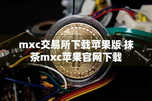 mxc交易所下载苹果版 抹茶mxc苹果官网下载