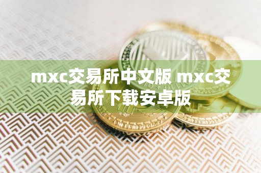 mxc交易所中文版 mxc交易所下载安卓版