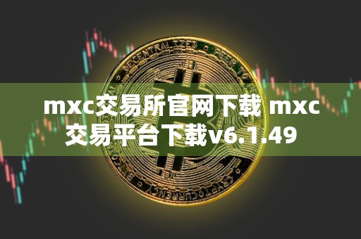 mxc交易所官网下载 mxc交易平台下载v6.1.49