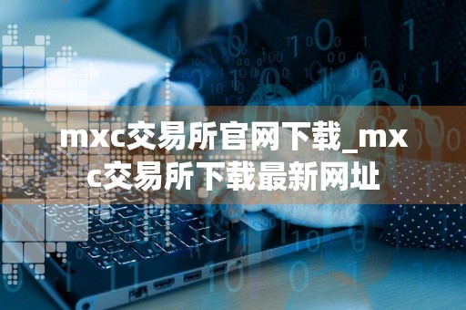 mxc交易所官网下载_mxc交易所下载最新网址
