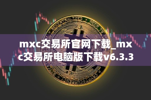 mxc交易所官网下载_mxc交易所电脑版下载v6.3.31