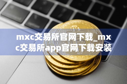 mxc交易所官网下载_mxc交易所app官网下载安装
