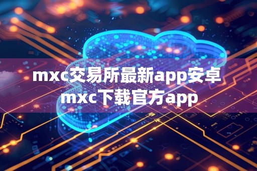 mxc交易所最新app安卓 mxc下载官方app