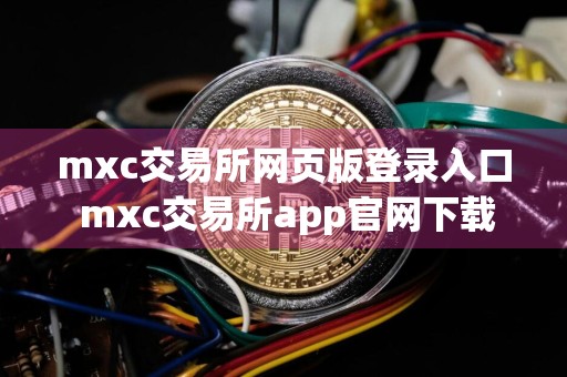 mxc交易所网页版登录入口 mxc交易所app官网下载链接