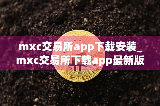 mxc交易所app下载安装_mxc交易所下载app最新版本v6.1.32