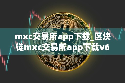mxc交易所app下载_区块链mxc交易所app下载v6.32.2