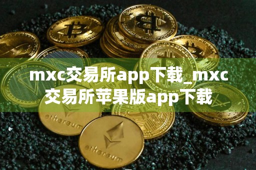 mxc交易所app下载_mxc交易所苹果版app下载