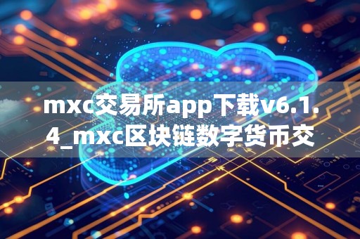 mxc交易所app下载v6.1.4_mxc区块链数字货币交易平台