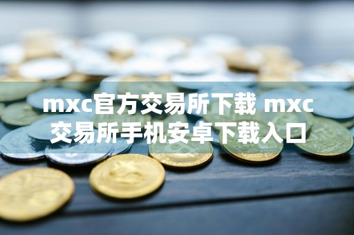 mxc官方交易所下载 mxc交易所手机安卓下载入口