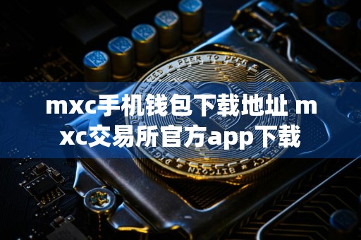 mxc手机钱包下载地址 mxc交易所官方app下载
