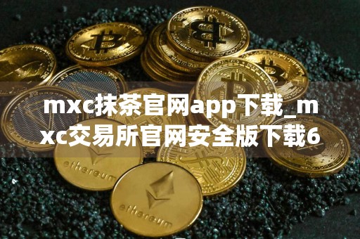 mxc抹茶官网app下载_mxc交易所官网安全版下载6.1.48