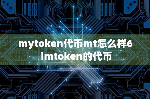 mytoken代币mt怎么样6 imtoken的代币