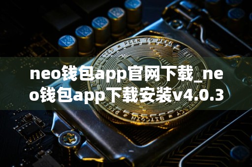 neo钱包app官网下载_neo钱包app下载安装v4.0.3