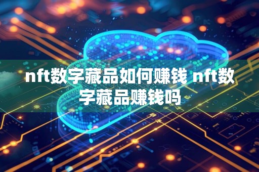 nft数字藏品如何赚钱 nft数字藏品赚钱吗