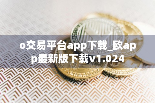 o交易平台app下载_欧app最新版下载v1.024
