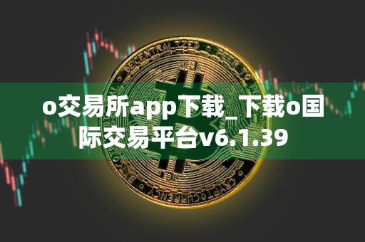 o交易所app下载_下载o国际交易平台v6.1.39