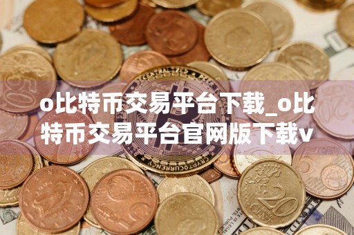o比特币交易平台下载_o比特币交易平台官网版下载v6.0.42