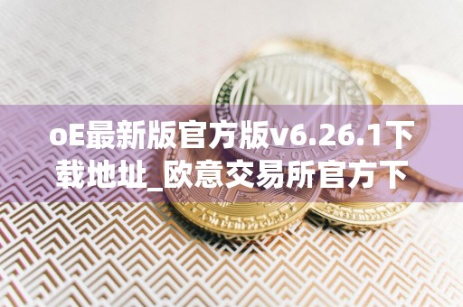 oE最新版官方版v6.26.1下载地址_欧意交易所官方下载