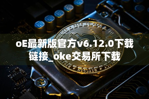 oE最新版官方v6.12.0下载链接_oke交易所下载