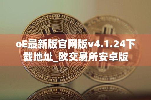 oE最新版官网版v4.1.24下载地址_欧交易所安卓版