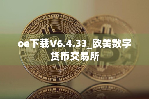 oe下载V6.4.33_欧美数字货币交易所