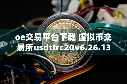 oe交易平台下载 虚拟币交易所usdttrc20v6.26.13