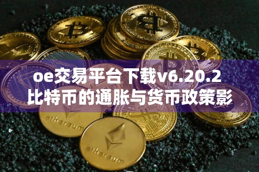 oe交易平台下载v6.20.2 比特币的通胀与货币政策影响