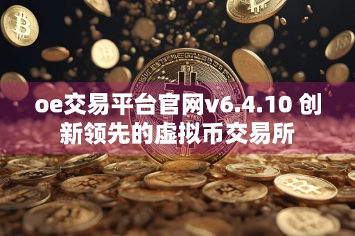 oe交易平台官网v6.4.10 创新领先的虚拟币交易所