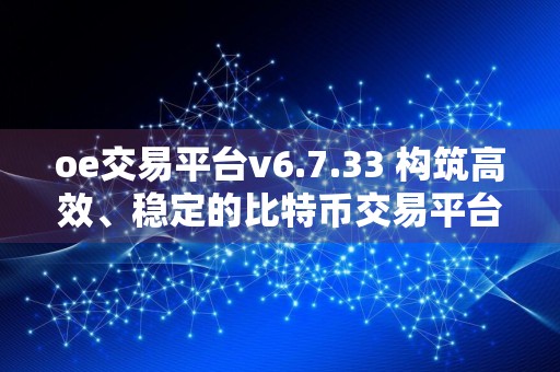 oe交易平台v6.7.33 构筑高效、稳定的比特币交易平台解锁财富增长秘诀