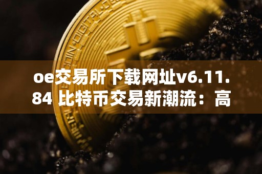 oe交易所下载网址v6.11.84 比特币交易新潮流:高效、稳定的一键交易平台