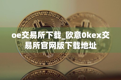oe交易所下载_欧意0kex交易所官网版下载地址