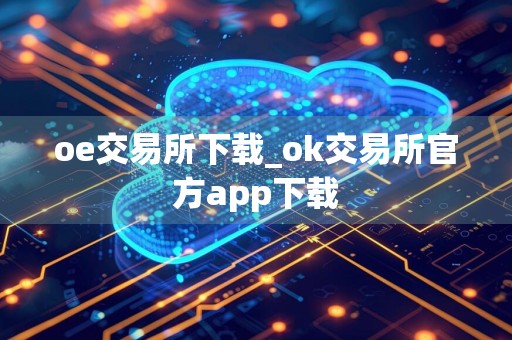 oe交易所下载_ok交易所官方app下载