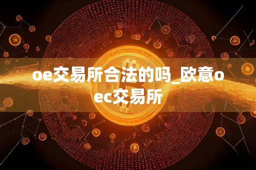 oe交易所合法的吗_欧意oec交易所